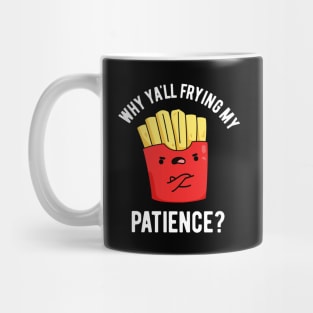 Why Yall Frying My Patience Funny Fries Pun Mug